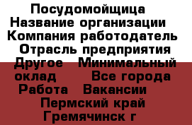 Посудомойщица › Название организации ­ Компания-работодатель › Отрасль предприятия ­ Другое › Минимальный оклад ­ 1 - Все города Работа » Вакансии   . Пермский край,Гремячинск г.